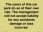 IR6293: The users of this car park do so at their own risk. the management will not accept liability for any accidents damage or loss incurred.