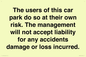 IR6293: The users of this car park do so at their own risk. the management will not accept liability for any accidents damage or loss incurred.
