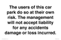 IR6293: The users of this car park do so at their own risk. the management will not accept liability for any accidents damage or loss incurred.