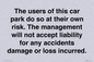 IR6293: The users of this car park do so at their own risk. the management will not accept liability for any accidents damage or loss incurred.