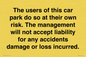IR6293: The users of this car park do so at their own risk. the management will not accept liability for any accidents damage or loss incurred.