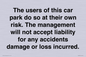 IR6293: The users of this car park do so at their own risk. the management will not accept liability for any accidents damage or loss incurred.