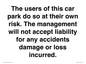 IR6293: The users of this car park do so at their own risk. the management will not accept liability for any accidents damage or loss incurred.