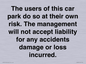 IR6293: The users of this car park do so at their own risk. the management will not accept liability for any accidents damage or loss incurred.