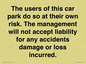 IR6293: The users of this car park do so at their own risk. the management will not accept liability for any accidents damage or loss incurred.