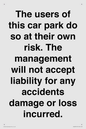IR6293: The users of this car park do so at their own risk. the management will not accept liability for any accidents damage or loss incurred.