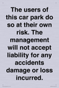 IR6293: The users of this car park do so at their own risk. the management will not accept liability for any accidents damage or loss incurred.