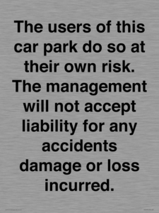 IR6293: The users of this car park do so at their own risk. the management will not accept liability for any accidents damage or loss incurred.