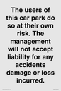 IR6293: The users of this car park do so at their own risk. the management will not accept liability for any accidents damage or loss incurred.