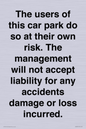 IR6293: The users of this car park do so at their own risk. the management will not accept liability for any accidents damage or loss incurred.