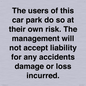 IR6293: The users of this car park do so at their own risk. the management will not accept liability for any accidents damage or loss incurred.