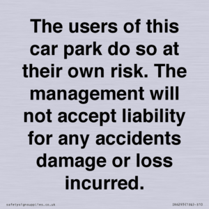 IR6293: The users of this car park do so at their own risk. the management will not accept liability for any accidents damage or loss incurred.