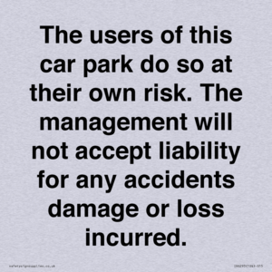 IR6293: The users of this car park do so at their own risk. the management will not accept liability for any accidents damage or loss incurred.