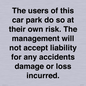 IR6293: The users of this car park do so at their own risk. the management will not accept liability for any accidents damage or loss incurred.