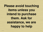IV6186: Please avoid touching items unless you intend to purchase them. Ask for assistance, we are happy to help