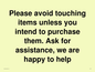 IV6186: Please avoid touching items unless you intend to purchase them. Ask for assistance, we are happy to help