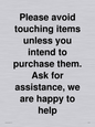 IV6186: Please avoid touching items unless you intend to purchase them. Ask for assistance, we are happy to help