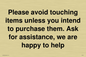 IV6186: Please avoid touching items unless you intend to purchase them. Ask for assistance, we are happy to help