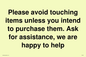 IV6186: Please avoid touching items unless you intend to purchase them. Ask for assistance, we are happy to help