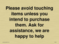IV6186: Please avoid touching items unless you intend to purchase them. Ask for assistance, we are happy to help