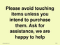 IV6186: Please avoid touching items unless you intend to purchase them. Ask for assistance, we are happy to help