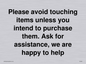IV6186: Please avoid touching items unless you intend to purchase them. Ask for assistance, we are happy to help