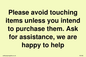 IV6186: Please avoid touching items unless you intend to purchase them. Ask for assistance, we are happy to help