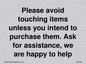 IV6186: Please avoid touching items unless you intend to purchase them. Ask for assistance, we are happy to help