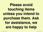 IV6186: Please avoid touching items unless you intend to purchase them. Ask for assistance, we are happy to help