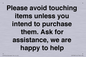 IV6186: Please avoid touching items unless you intend to purchase them. Ask for assistance, we are happy to help