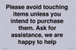 IV6186: Please avoid touching items unless you intend to purchase them. Ask for assistance, we are happy to help