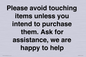 IV6186: Please avoid touching items unless you intend to purchase them. Ask for assistance, we are happy to help