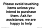 IV6186: Please avoid touching items unless you intend to purchase them. Ask for assistance, we are happy to help