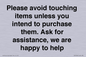 IV6186: Please avoid touching items unless you intend to purchase them. Ask for assistance, we are happy to help