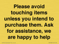 IV6186: Please avoid touching items unless you intend to purchase them. Ask for assistance, we are happy to help