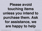 IV6186: Please avoid touching items unless you intend to purchase them. Ask for assistance, we are happy to help
