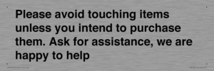 IV6186: Please avoid touching items unless you intend to purchase them. Ask for assistance, we are happy to help