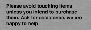 IV6186: Please avoid touching items unless you intend to purchase them. Ask for assistance, we are happy to help