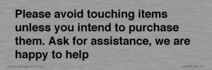 IV6186: Please avoid touching items unless you intend to purchase them. Ask for assistance, we are happy to help
