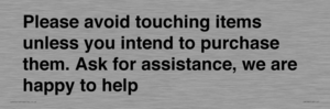 IV6186: Please avoid touching items unless you intend to purchase them. Ask for assistance, we are happy to help