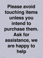 IV6186: Please avoid touching items unless you intend to purchase them. Ask for assistance, we are happy to help