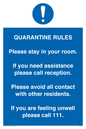 MA7123: Quarantine Rules. Please stay in your room. If you need assistance please call reception. Please avoid all contact with other residents. If you are feeling unwell please call 111