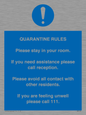MA7123: Quarantine Rules. Please stay in your room. If you need assistance please call reception. Please avoid all contact with other residents. If you are feeling unwell please call 111