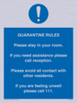 MA7123: Quarantine Rules. Please stay in your room. If you need assistance please call reception. Please avoid all contact with other residents. If you are feeling unwell please call 111