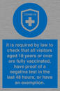 MH7762: It is required by law to check that all visitors aged 18 years or over are fully vaccinated, have proof of a negative test in the last 48 hours, or have an exemption.