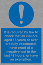 MH7763: It is required by law to check that all visitors aged 18 years or over are fully vaccinated, have proof of a negative test in the last 48 hours, or have an exemption.