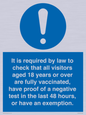 MH7763: It is required by law to check that all visitors aged 18 years or over are fully vaccinated, have proof of a negative test in the last 48 hours, or have an exemption.