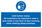 MP6198: Until further notice. All customers are required to wear a face mask or any form of face covering when entering these premises.
