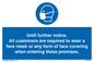 MP6198: Until further notice. All customers are required to wear a face mask or any form of face covering when entering these premises.