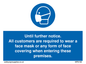MP6198: Until further notice. All customers are required to wear a face mask or any form of face covering when entering these premises.